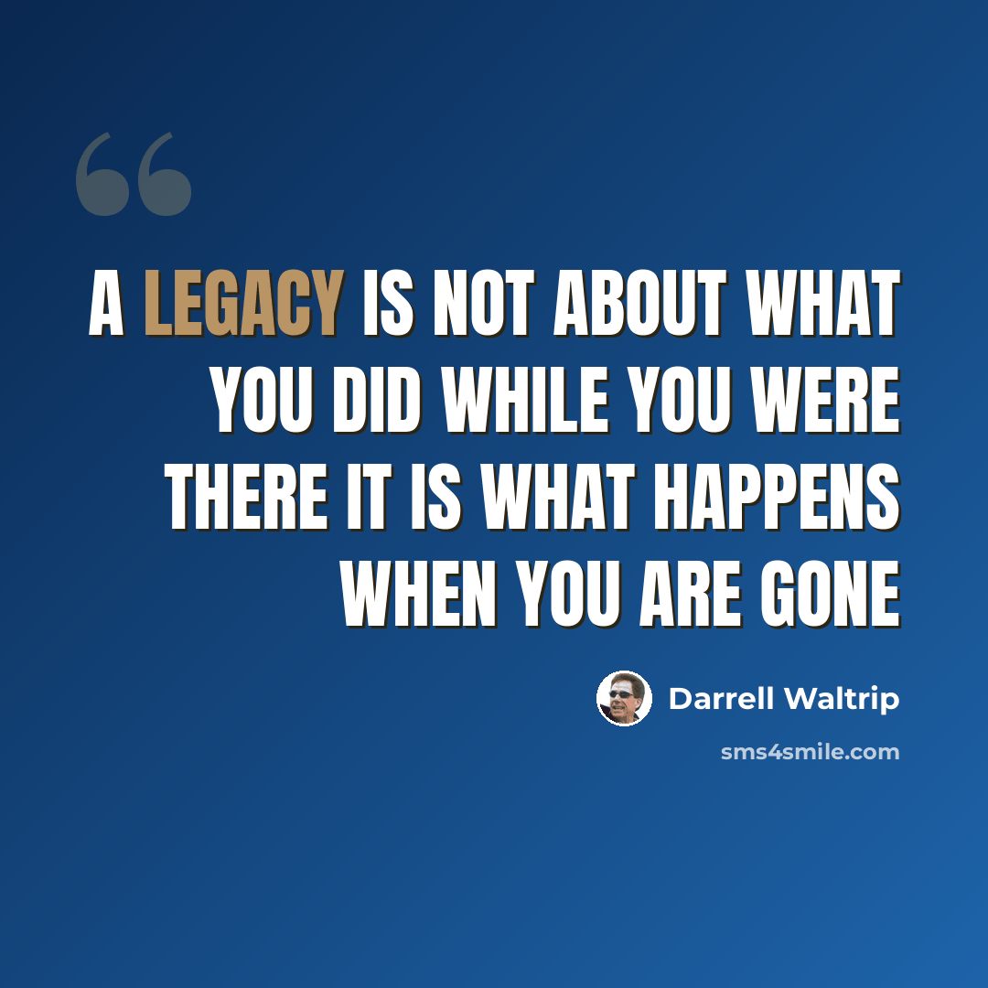 “A legacy is not about what you did while you were there it is what happens when you are gone” quote by Darrell Waltrip