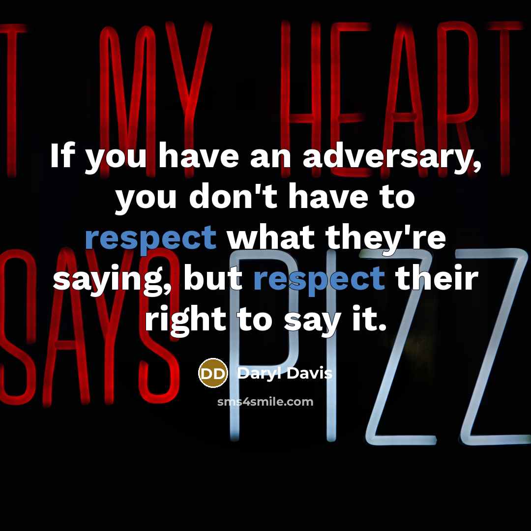 “If you have an adversary, you don't have to respect what they're saying, but respect their right to say it.” quote by Daryl Davis