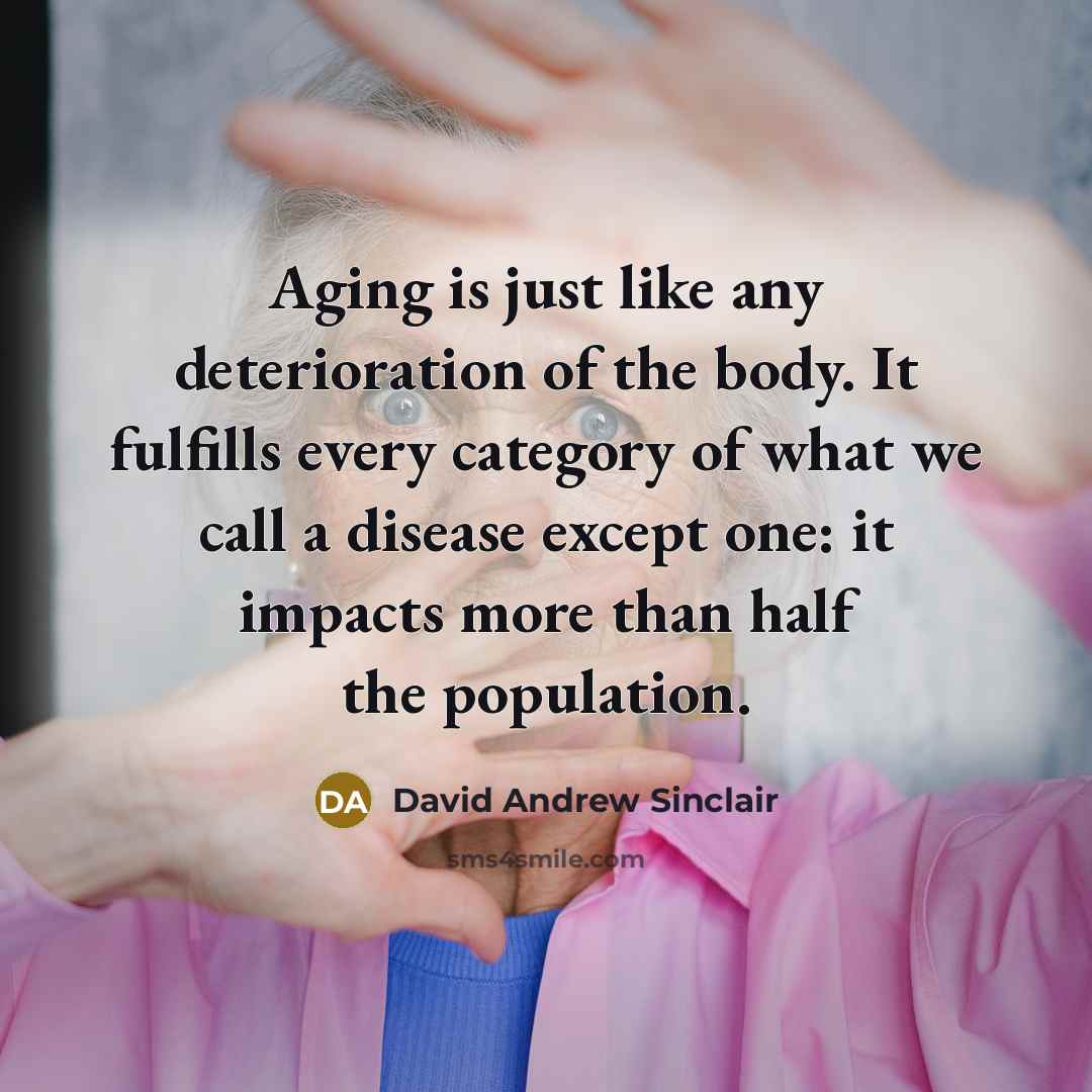 “Aging is just like any deterioration of the body. It fulfills every category of what we call a disease except one: it impacts more than half the population.” quote by David Andrew Sinclair