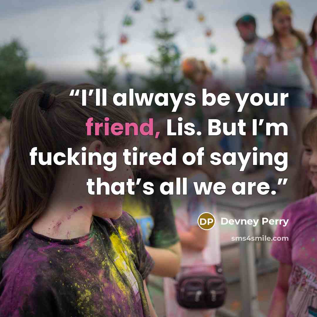“I’ll always be your friend, Lis. But I’m fucking tired of saying that’s all we are.” quote by Devney Perry