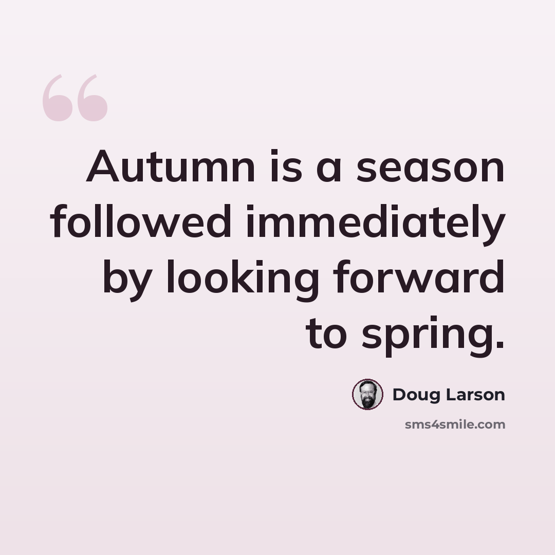 “Autumn is a season followed immediately by looking forward to spring.” quote by Doug Larson