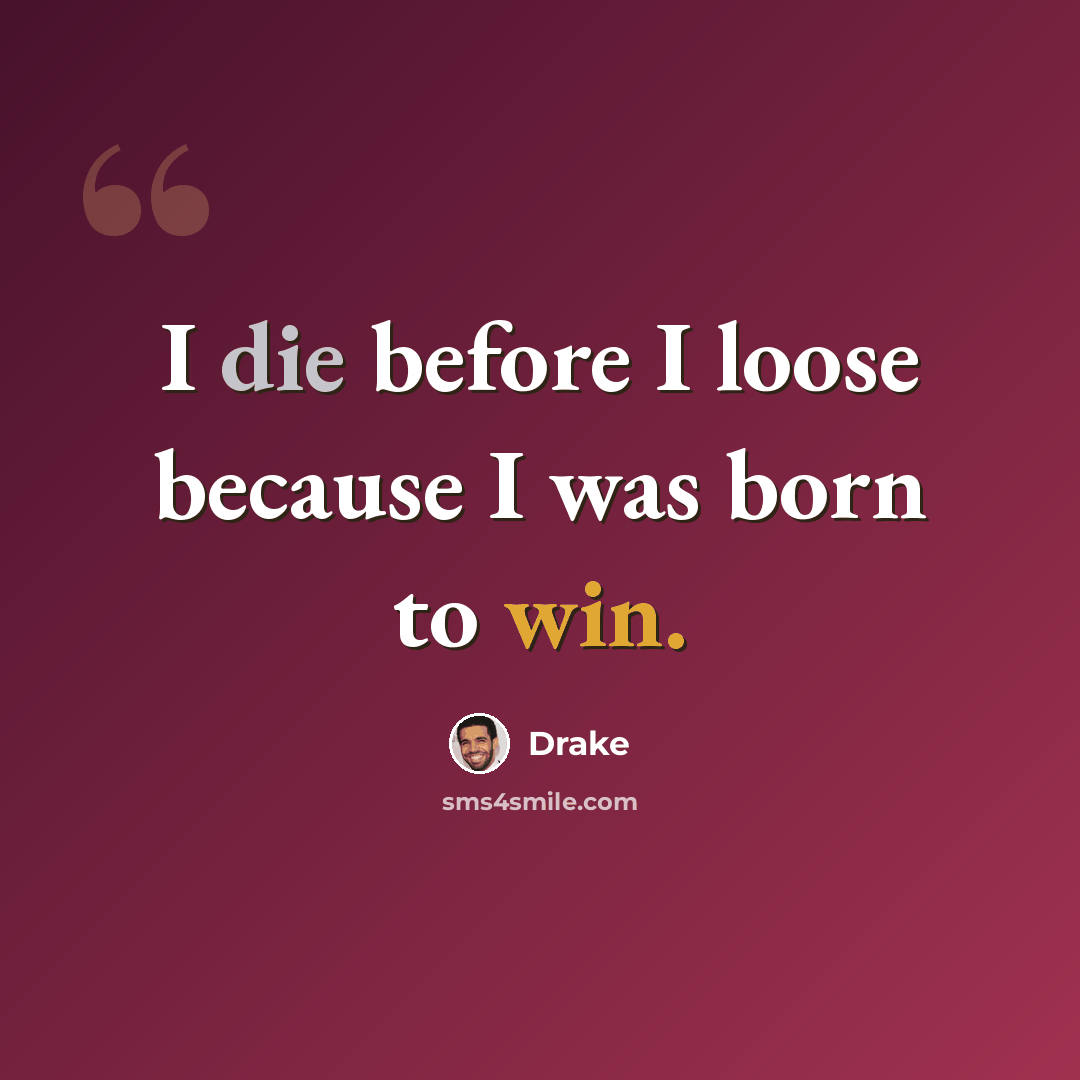 “I die before I loose because I was born to win.” quote by Drake