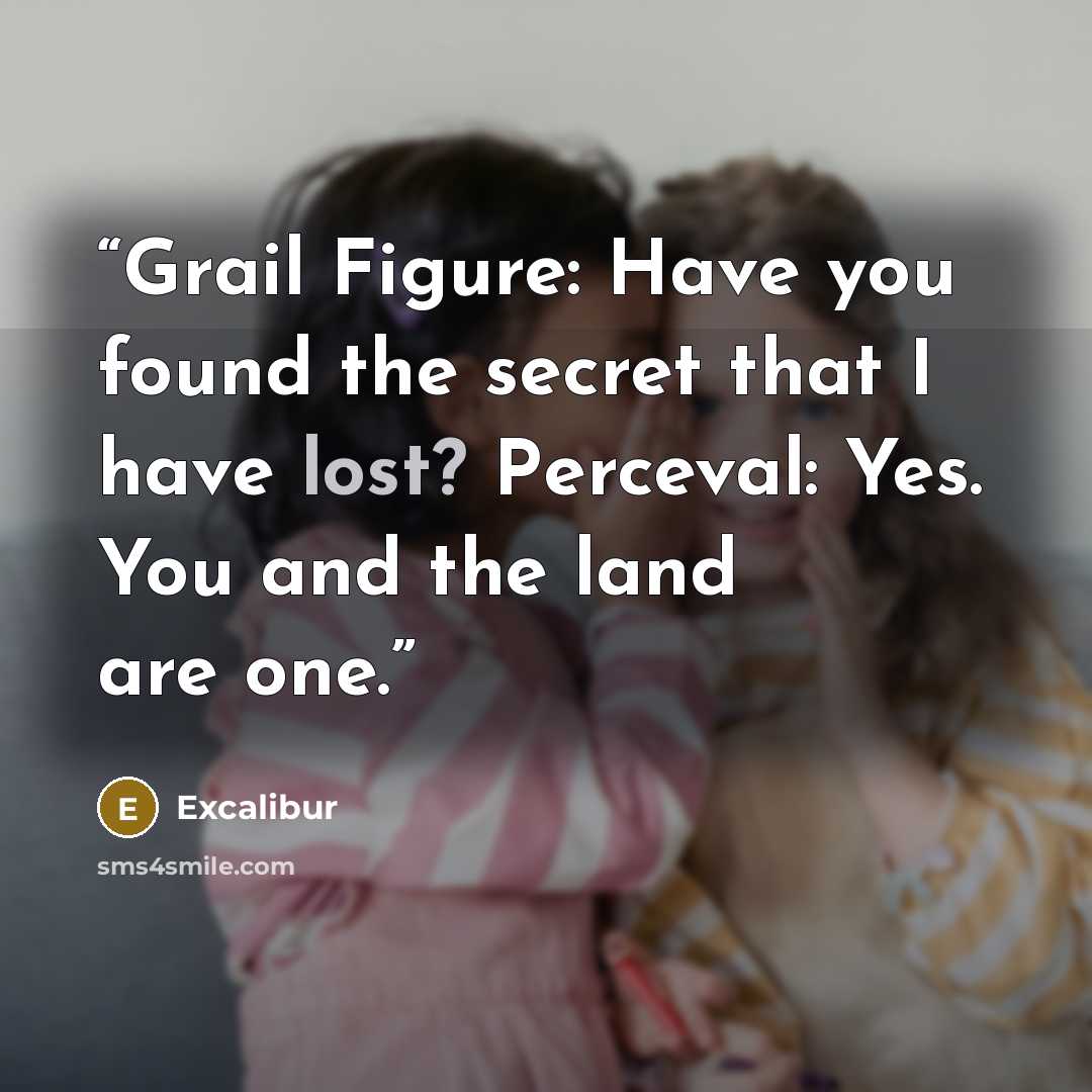 “Grail Figure: Have you found the secret that I have lost? Perceval: Yes. You and the land are one.” quote by Excalibur