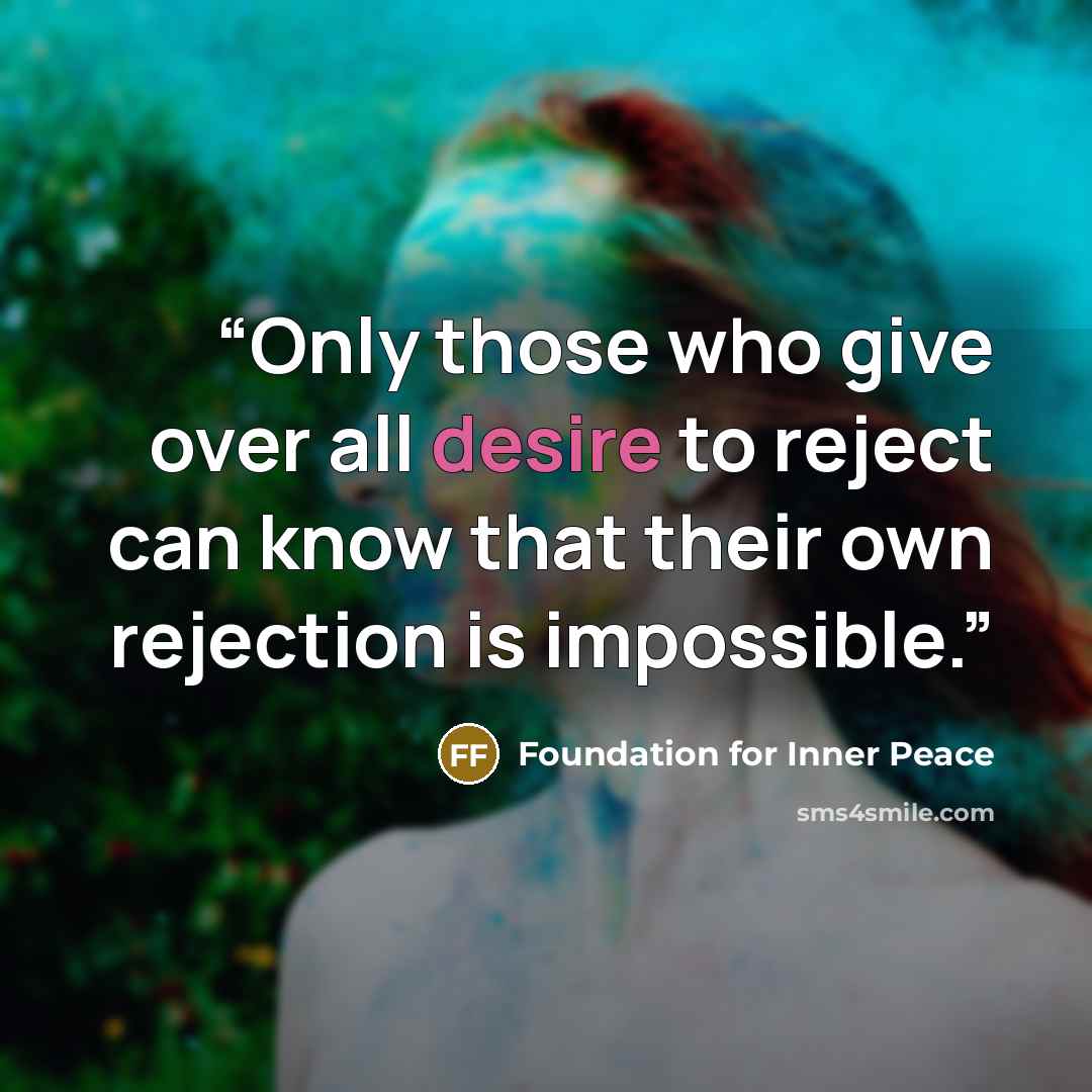 “Only those who give over all desire to reject can know that their own rejection is impossible.” quote by Foundation for Inner Peace