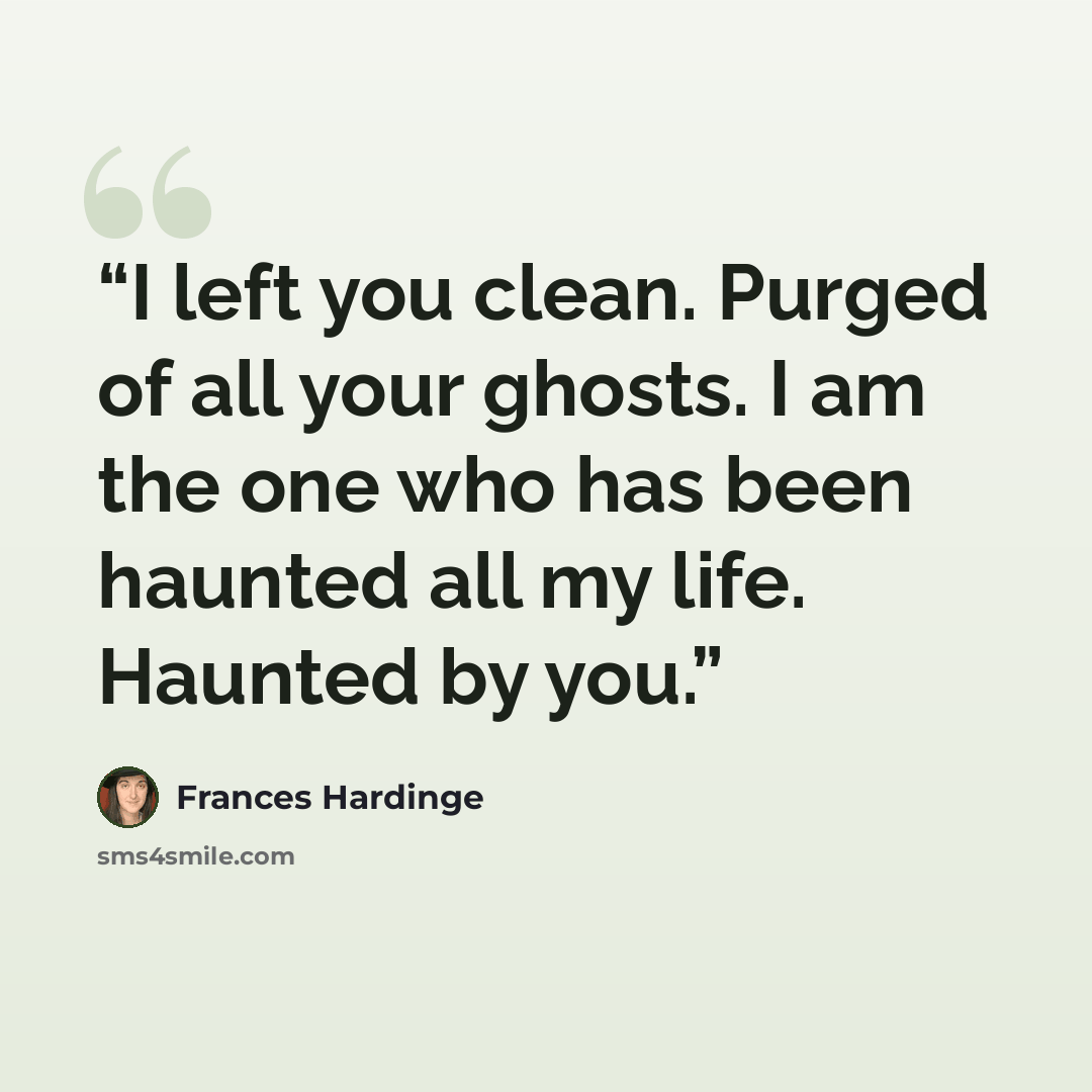 “I left you clean. Purged of all your ghosts. I am the one who has been haunted all my life. Haunted by you.” quote by Frances Hardinge