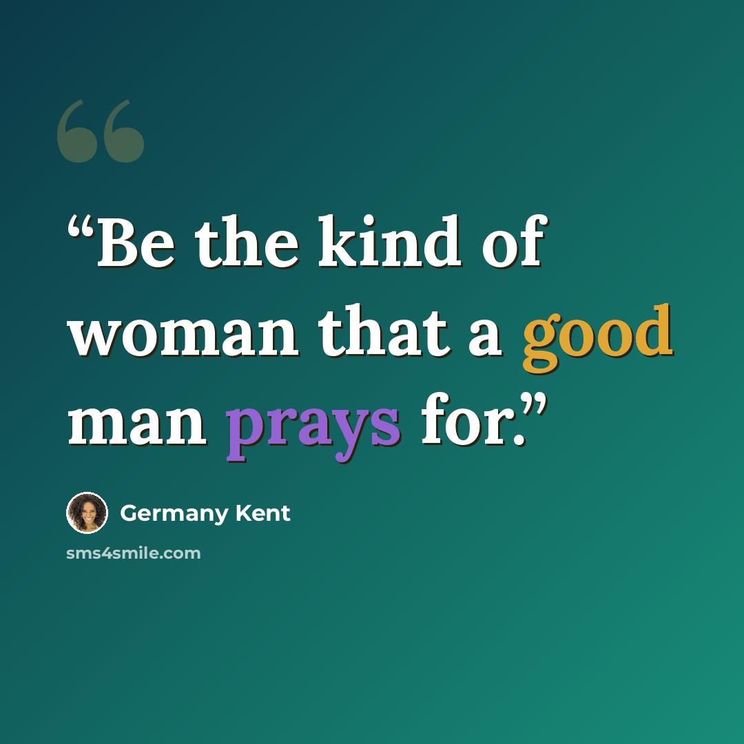 “Be the kind of woman that a good man prays for.” quote by Germany Kent