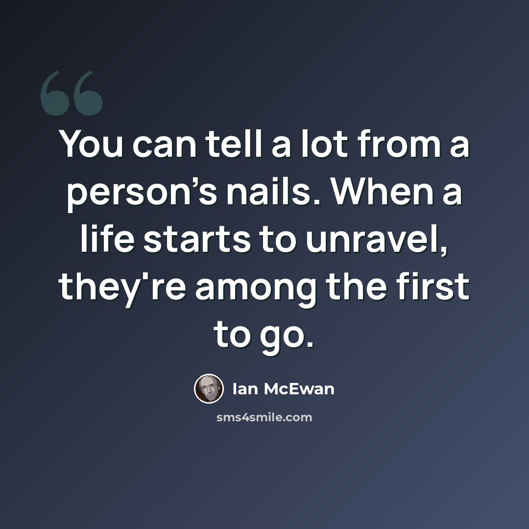 “You can tell a lot from a person's nails. When a life starts to unravel, they're among the first to go.” quote by Ian Mcewan