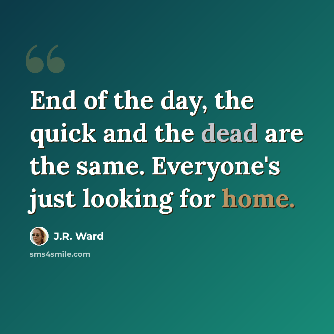 “End of the day, the quick and the dead are the same. Everyone's just looking for home.” quote by J.R. Ward