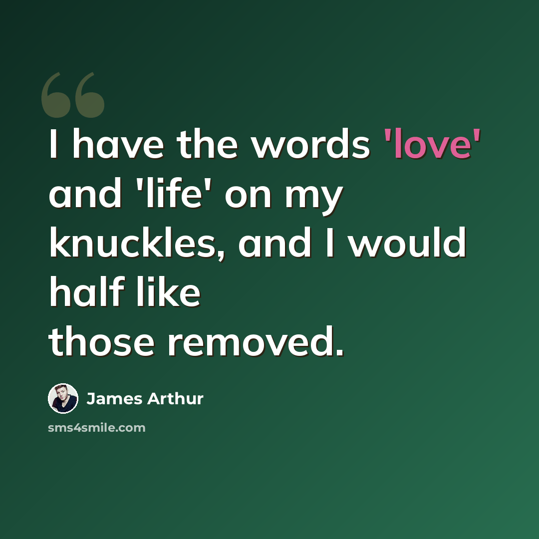 “I have the words 'love' and 'life' on my knuckles, and I would half like those removed.” quote by James Arthur