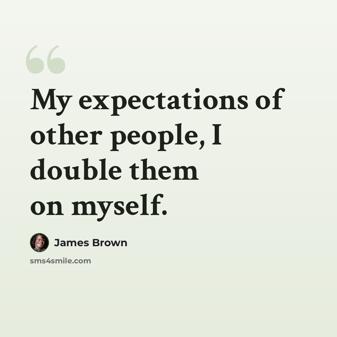 “My expectations of other people, I double them on myself.” quote by James Brown