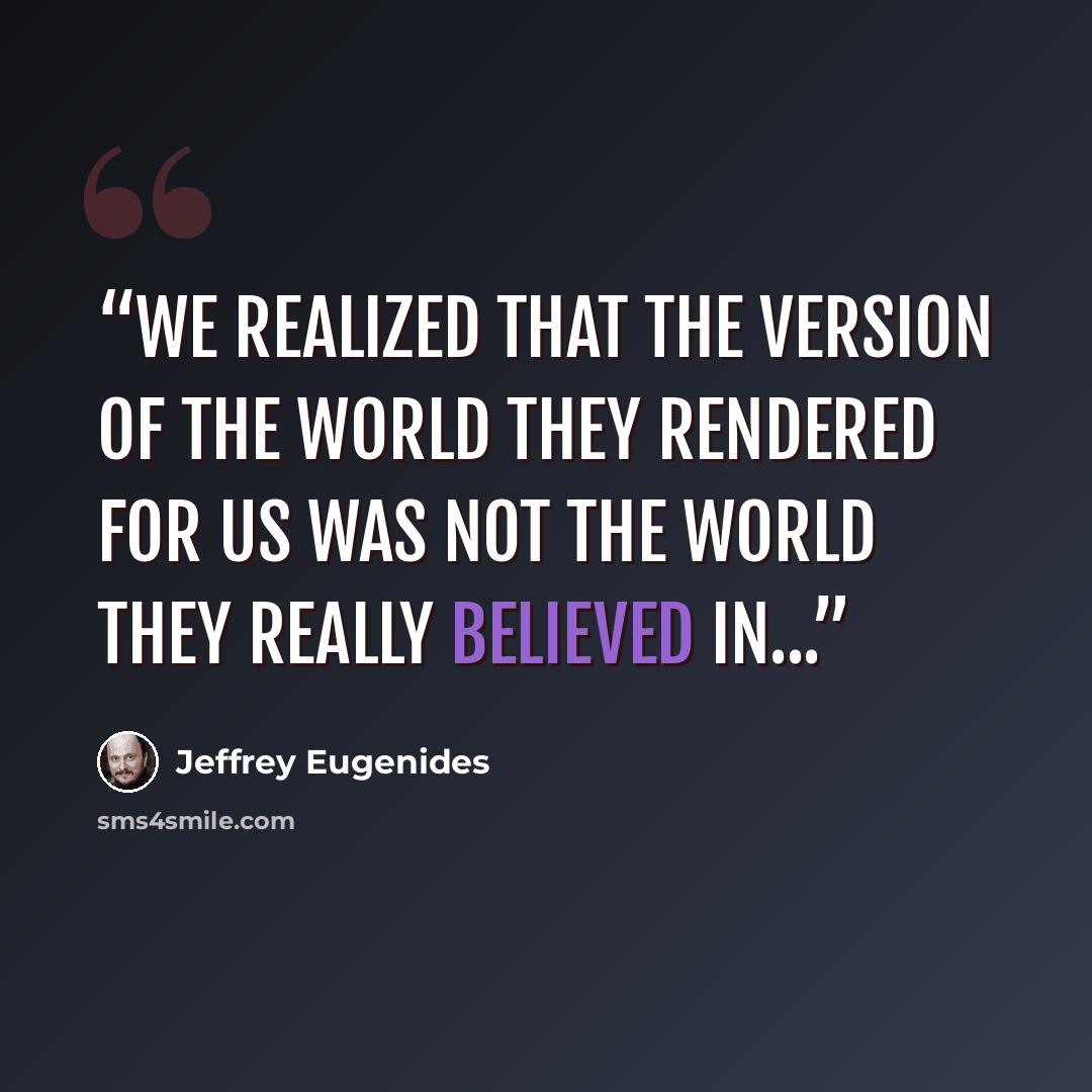 “We realized that the version of the world they rendered for us was not the world they really believed in...” quote by Jeffrey Eugenides