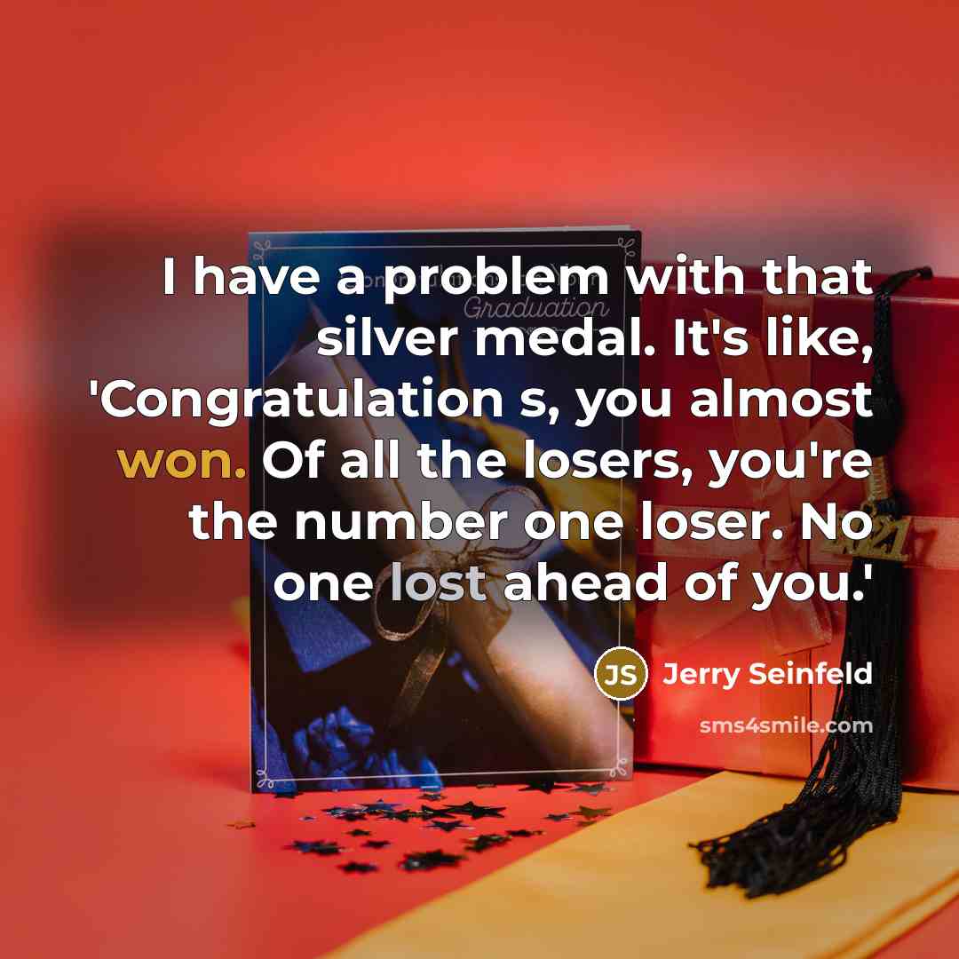 “I have a problem with that silver medal. It's like, 'Congratulation s, you almost won. Of all the losers, you're the number one loser. No one lost ahead of you.'” quote by Jerry Seinfeld