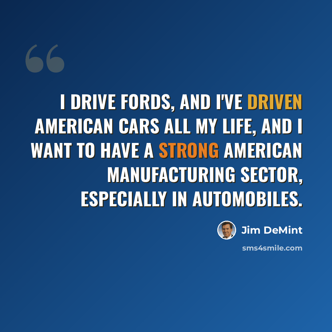 “I drive Fords, and I've driven American cars all my life, and I want to have a strong American manufacturing sector, especially in automobiles.” quote by Jim DeMint