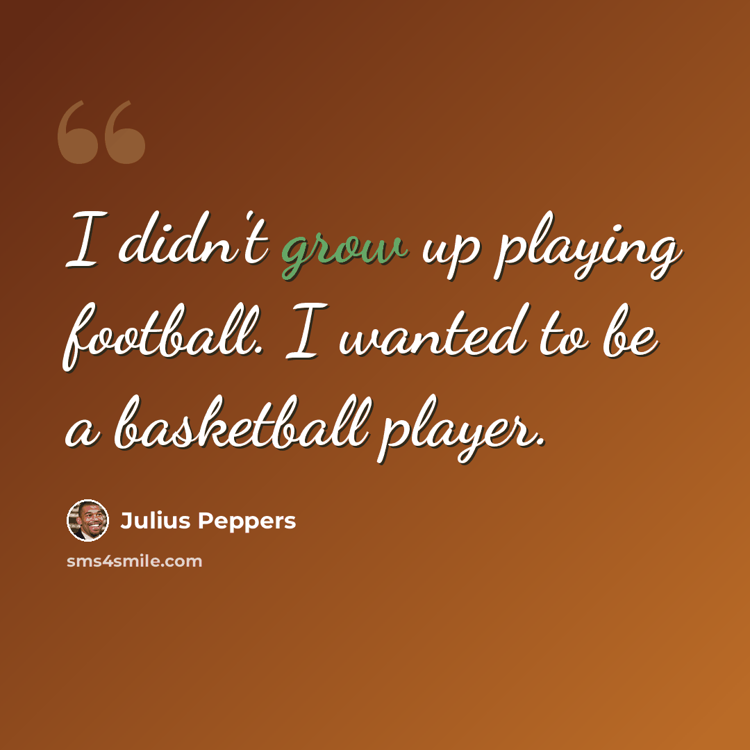 “I didn't grow up playing football. I wanted to be a basketball player.” quote by Julius Peppers