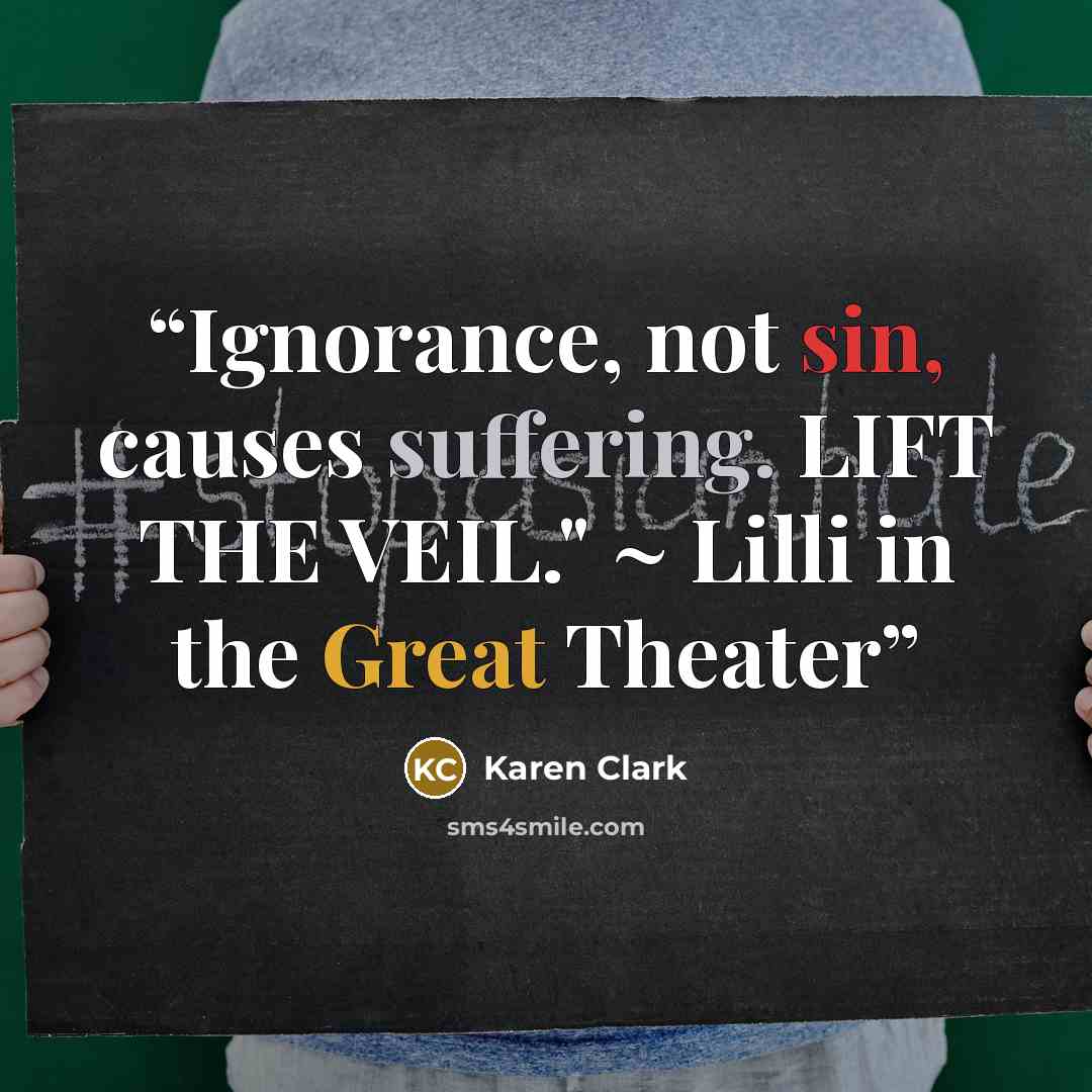 “Ignorance, not sin, causes suffering. LIFT THE VEIL." ~ Lilli in the Great Theater” quote by Karen Clark