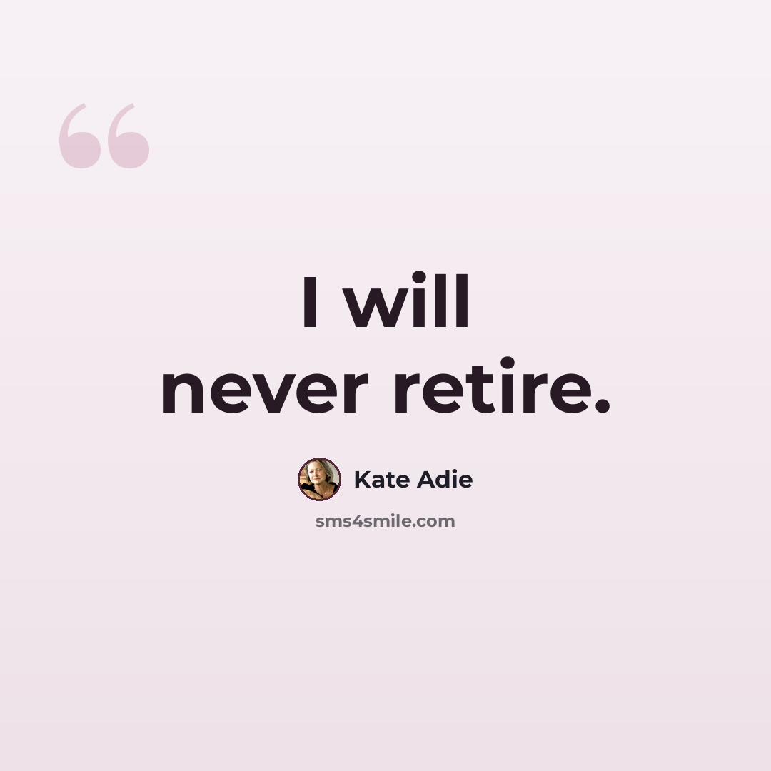 “I will never retire.” quote by Kate Adie