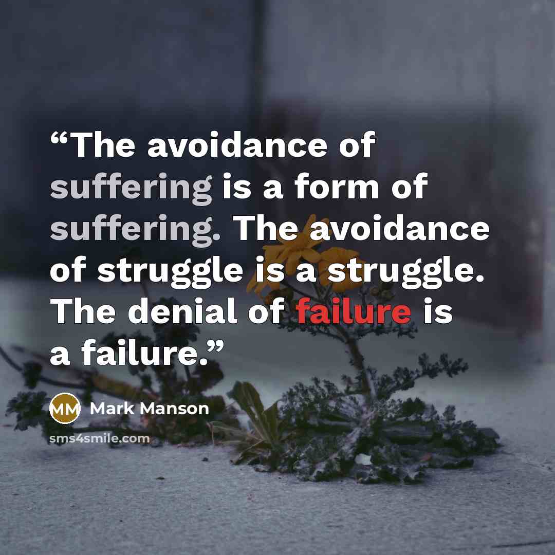 “The avoidance of suffering is a form of suffering. The avoidance of struggle is a struggle. The denial of failure is a failure.” quote by Mark Manson