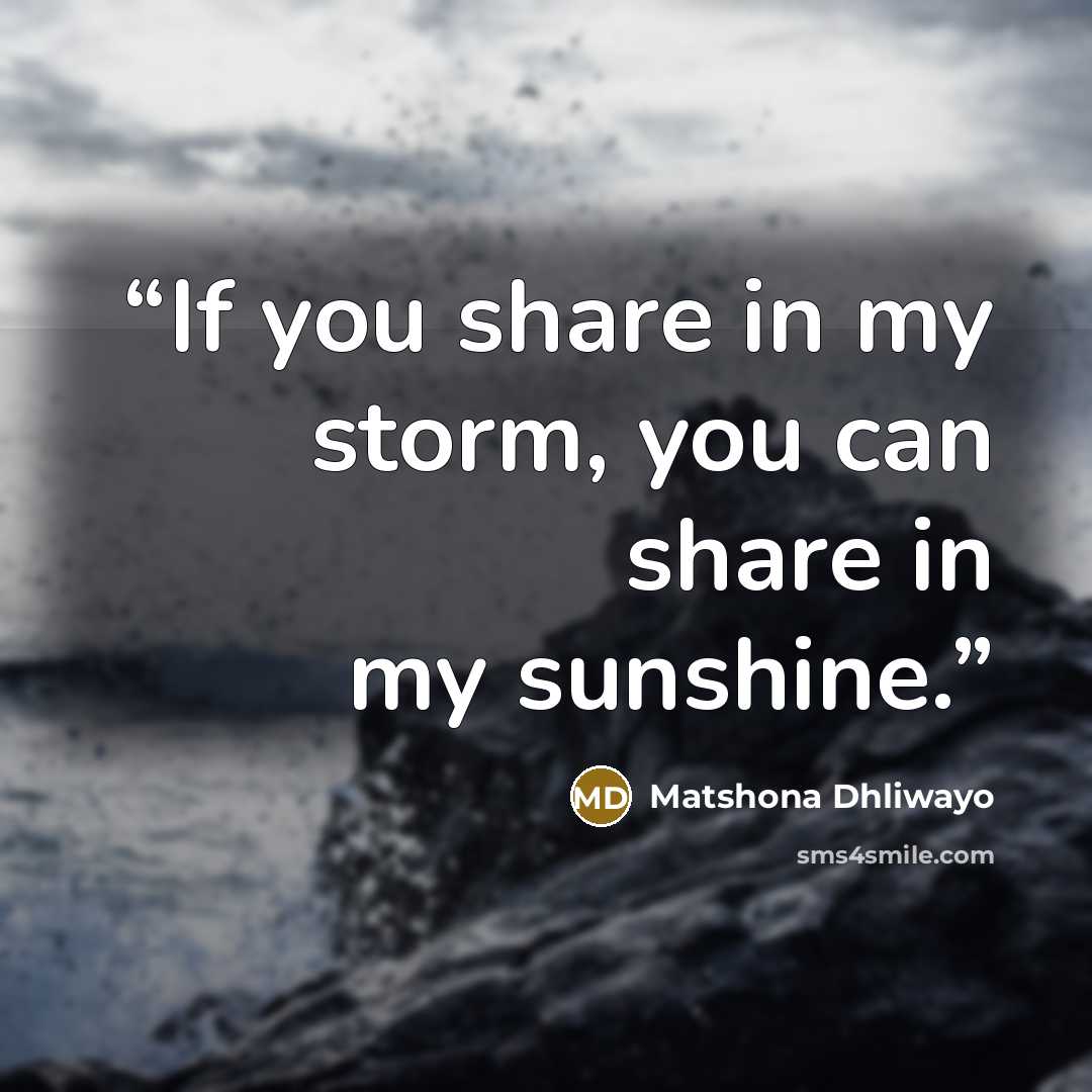 “If you share in my storm, you can share in my sunshine.” quote by Matshona Dhliwayo