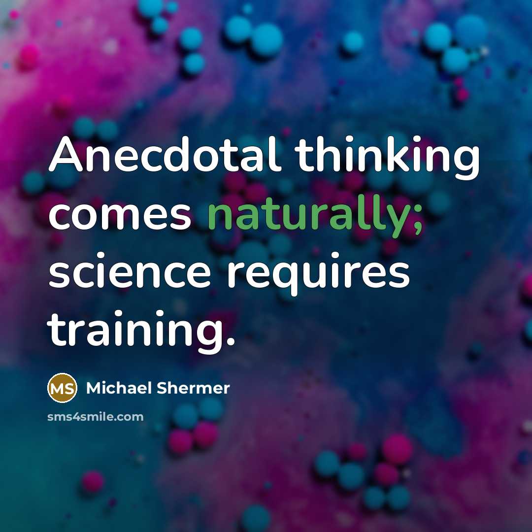 “Anecdotal thinking comes naturally; science requires training.” quote by Michael Shermer