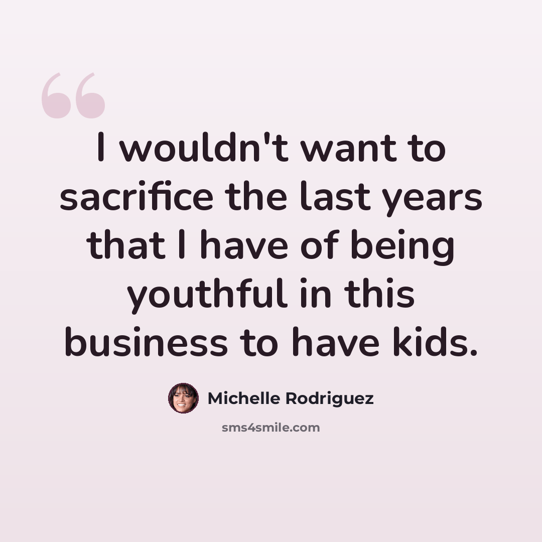“I wouldn't want to sacrifice the last years that I have of being youthful in this business to have kids.” quote by Michelle Rodriguez