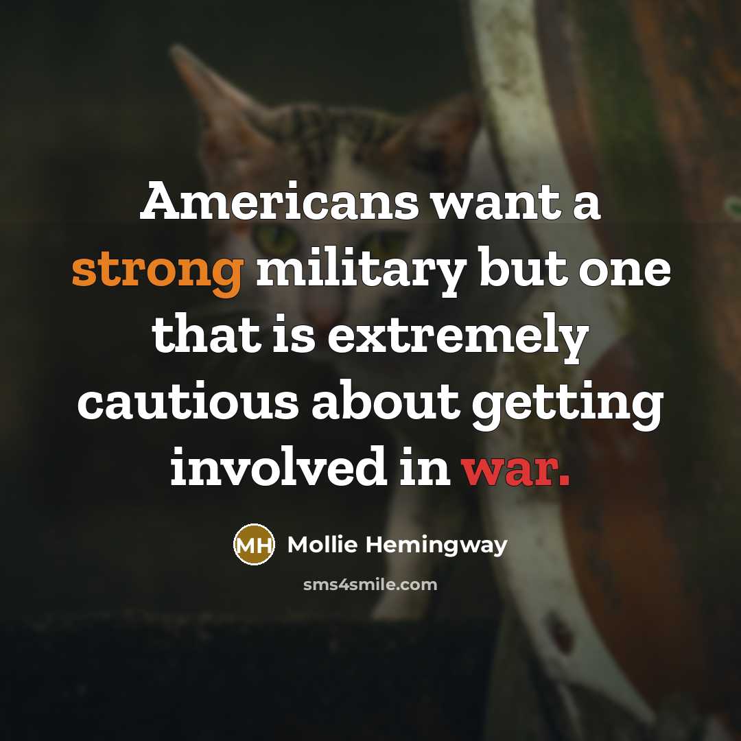 “Americans want a strong military but one that is extremely cautious about getting involved in war.” quote by Mollie Hemingway