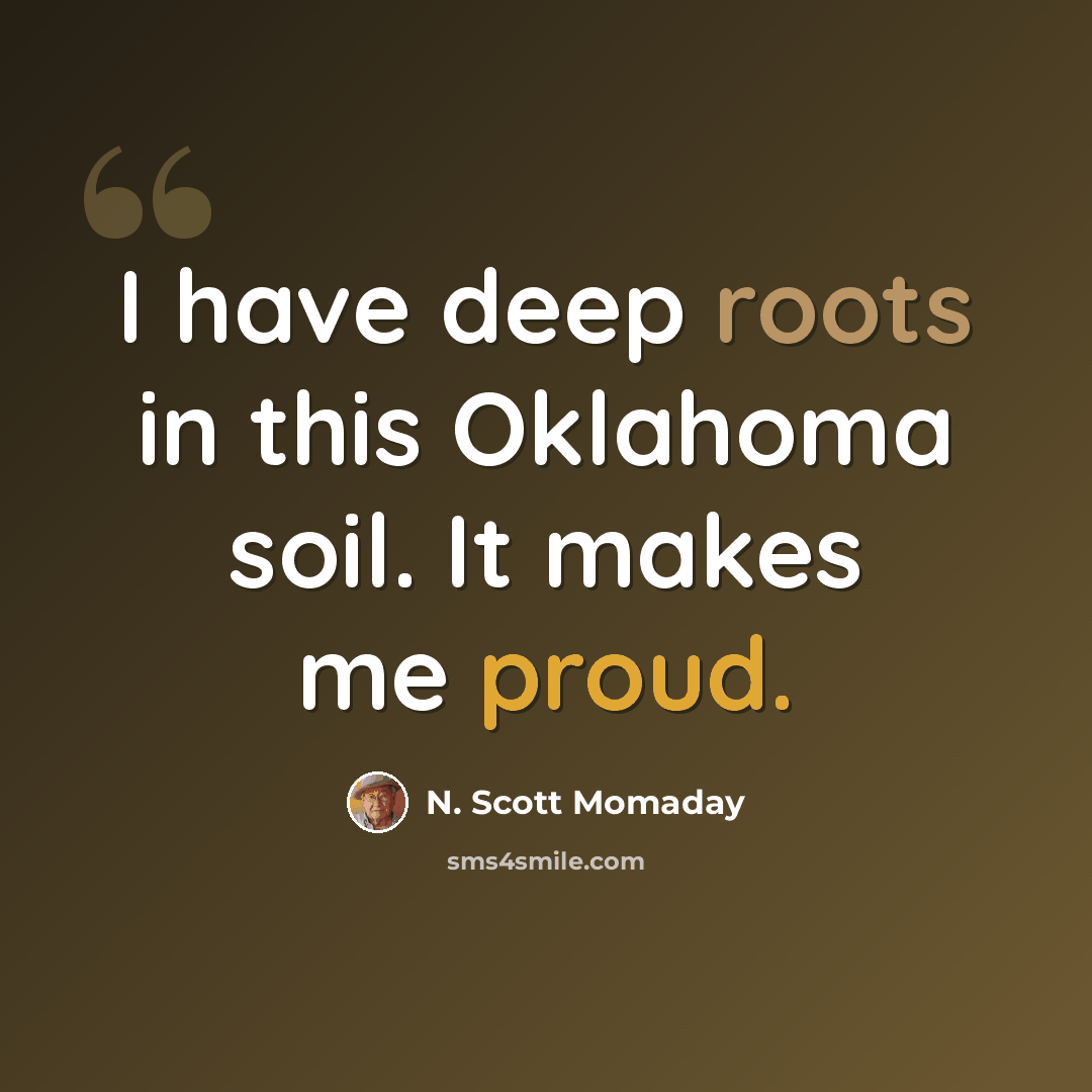 “I have deep roots in this Oklahoma soil. It makes me proud.” quote by N. Scott Momaday