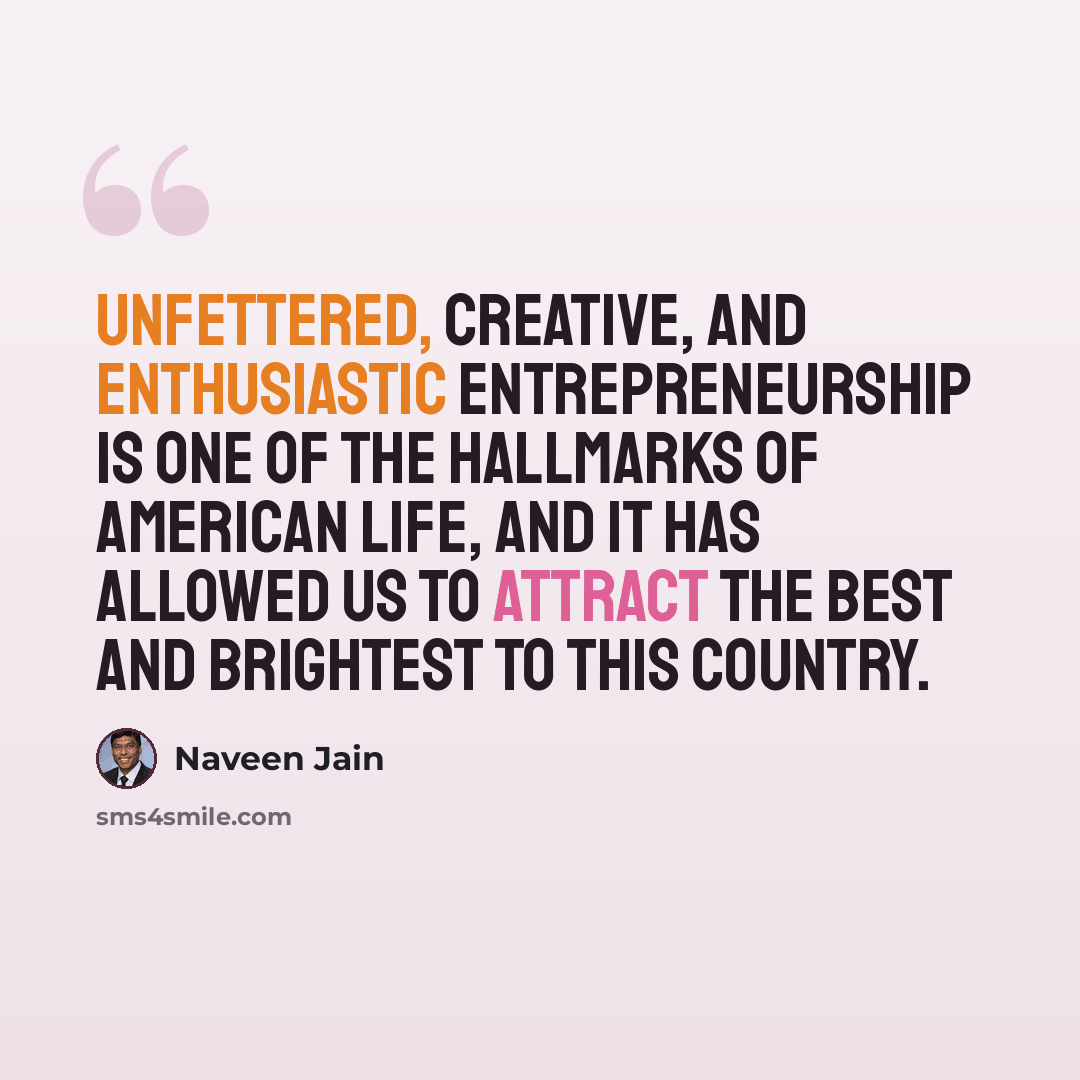 “Unfettered, creative, and enthusiastic entrepreneurship is one of the hallmarks of American life, and it has allowed us to attract the best and brightest to this country.” quote by Naveen Jain
