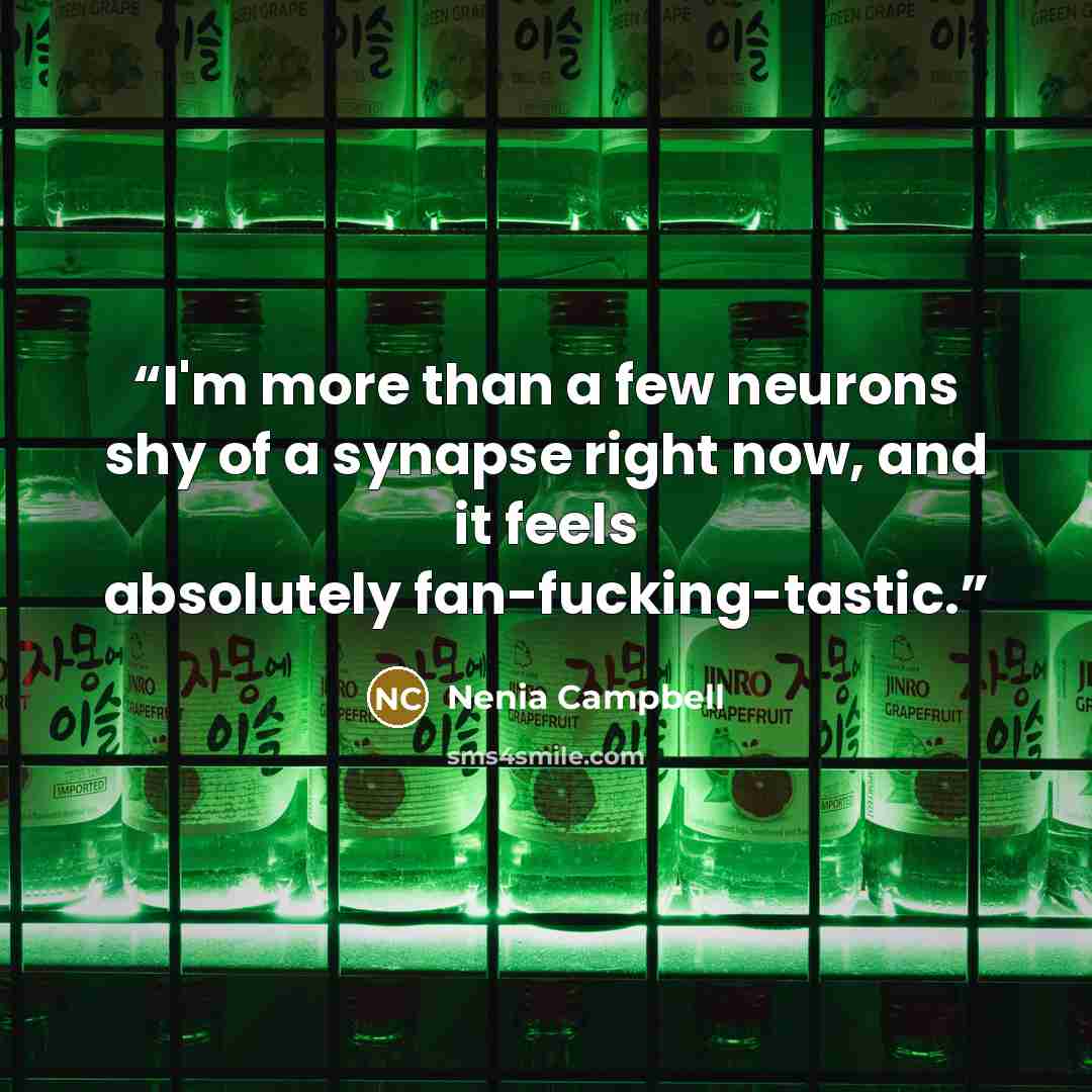 “I'm more than a few neurons shy of a synapse right now, and it feels absolutely fan-fucking-tastic.” quote by Nenia Campbell
