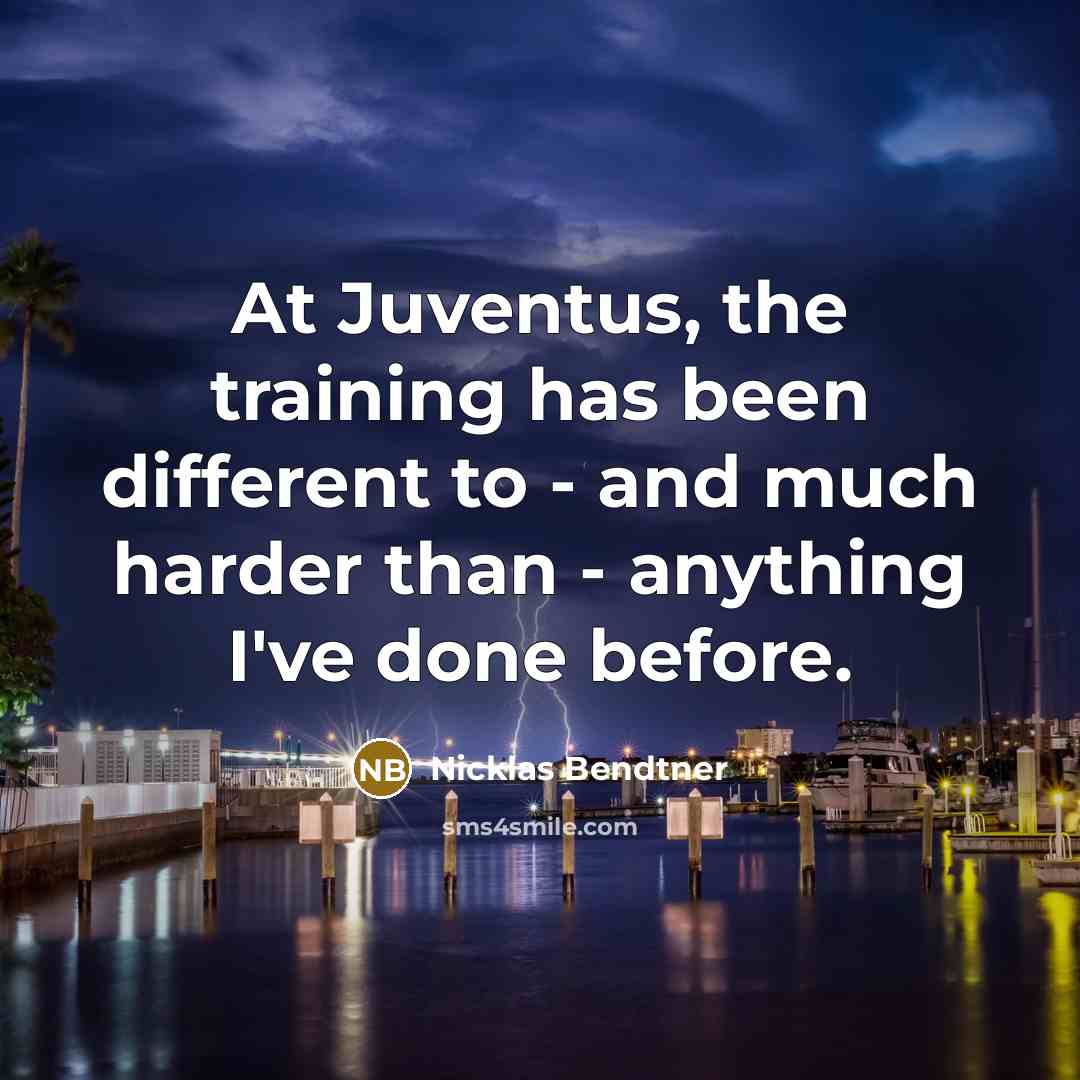 “At Juventus, the training has been different to - and much harder than - anything I've done before.” quote by Nicklas Bendtner