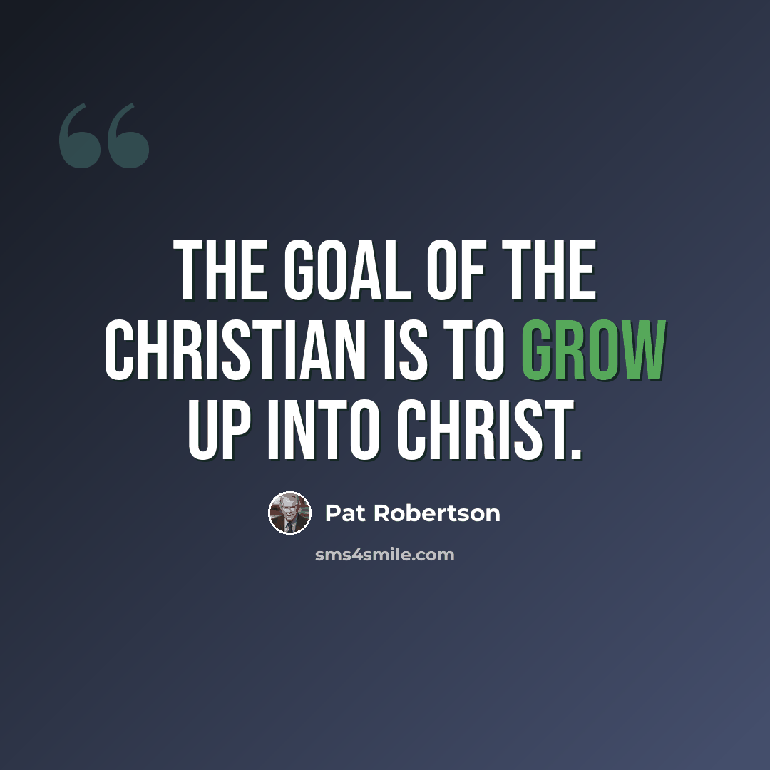“The goal of the Christian is to grow up into Christ.” quote by Pat Robertson