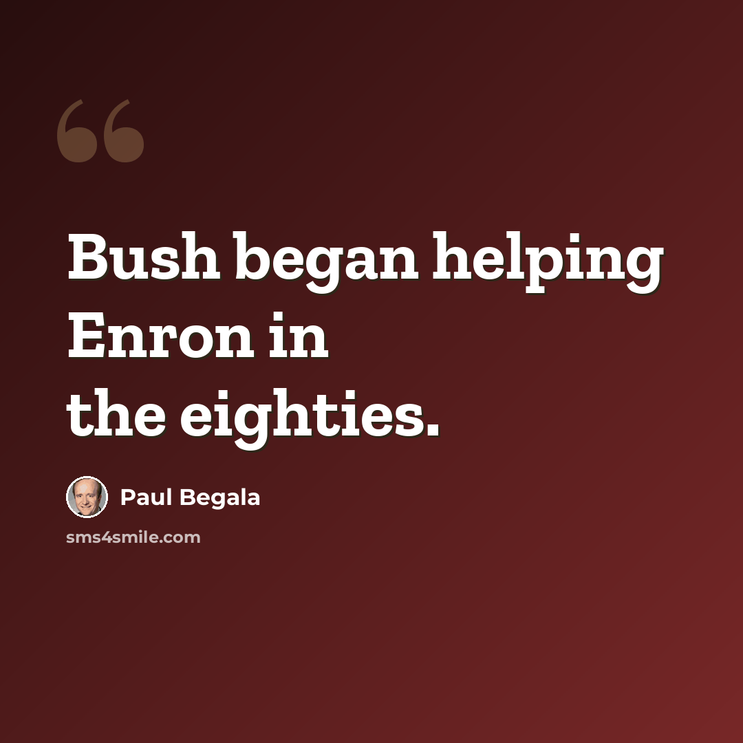 “Bush began helping Enron in the eighties.” quote by Paul Begala