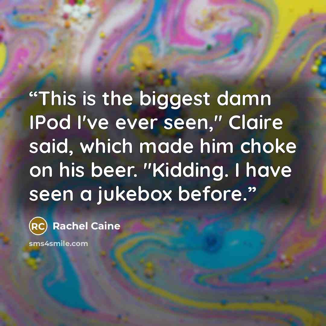 “This is the biggest damn IPod I've ever seen," Claire said, which made him choke on his beer. "Kidding. I have seen a jukebox before.” quote by Rachel Caine