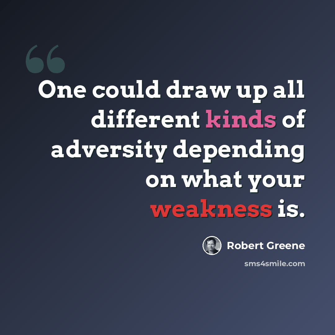 “One could draw up all different kinds of adversity depending on what your weakness is.” quote by Robert Greene