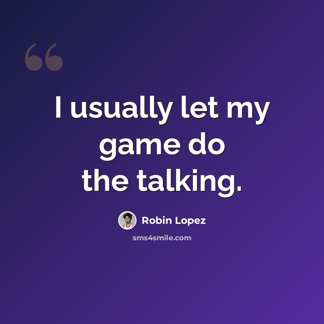 “I usually let my game do the talking.” quote by Robin Lopez