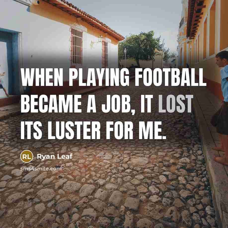 “When playing football became a job, it lost its luster for me.” quote by Ryan Leaf
