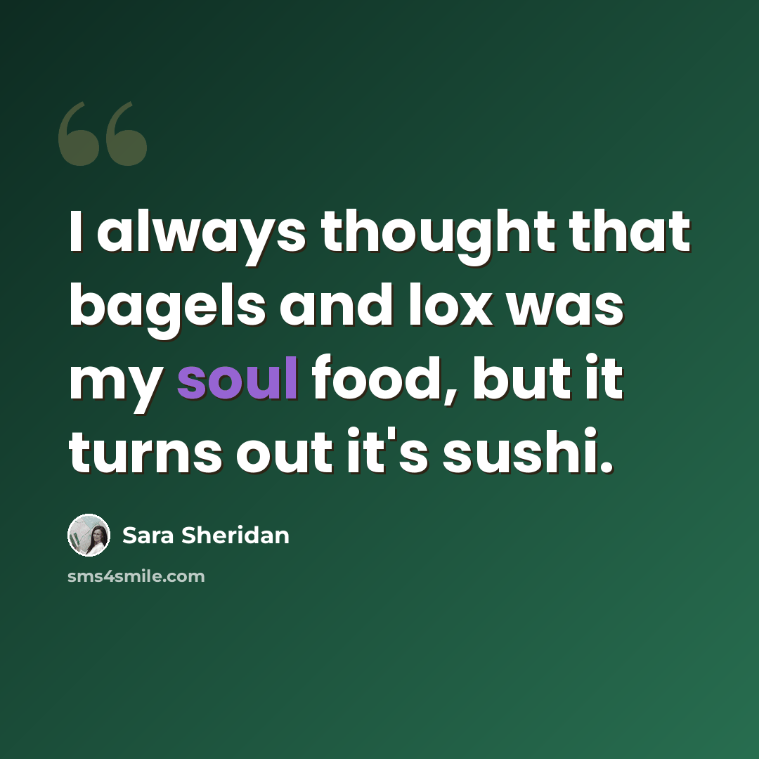“I always thought that bagels and lox was my soul food, but it turns out it's sushi.” quote by Sara Sheridan