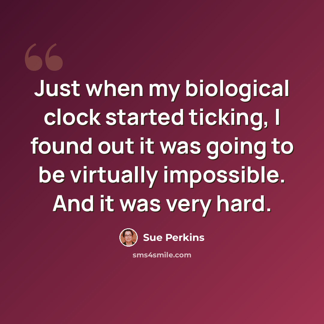 “Just when my biological clock started ticking, I found out it was going to be virtually impossible. And it was very hard.” quote by Sue Perkins