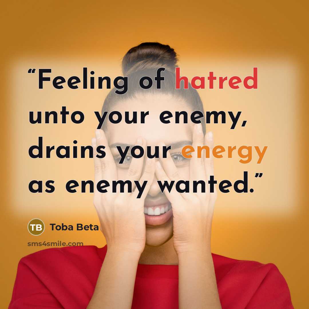 “Feeling of hatred unto your enemy, drains your energy as enemy wanted.” quote by Toba Beta