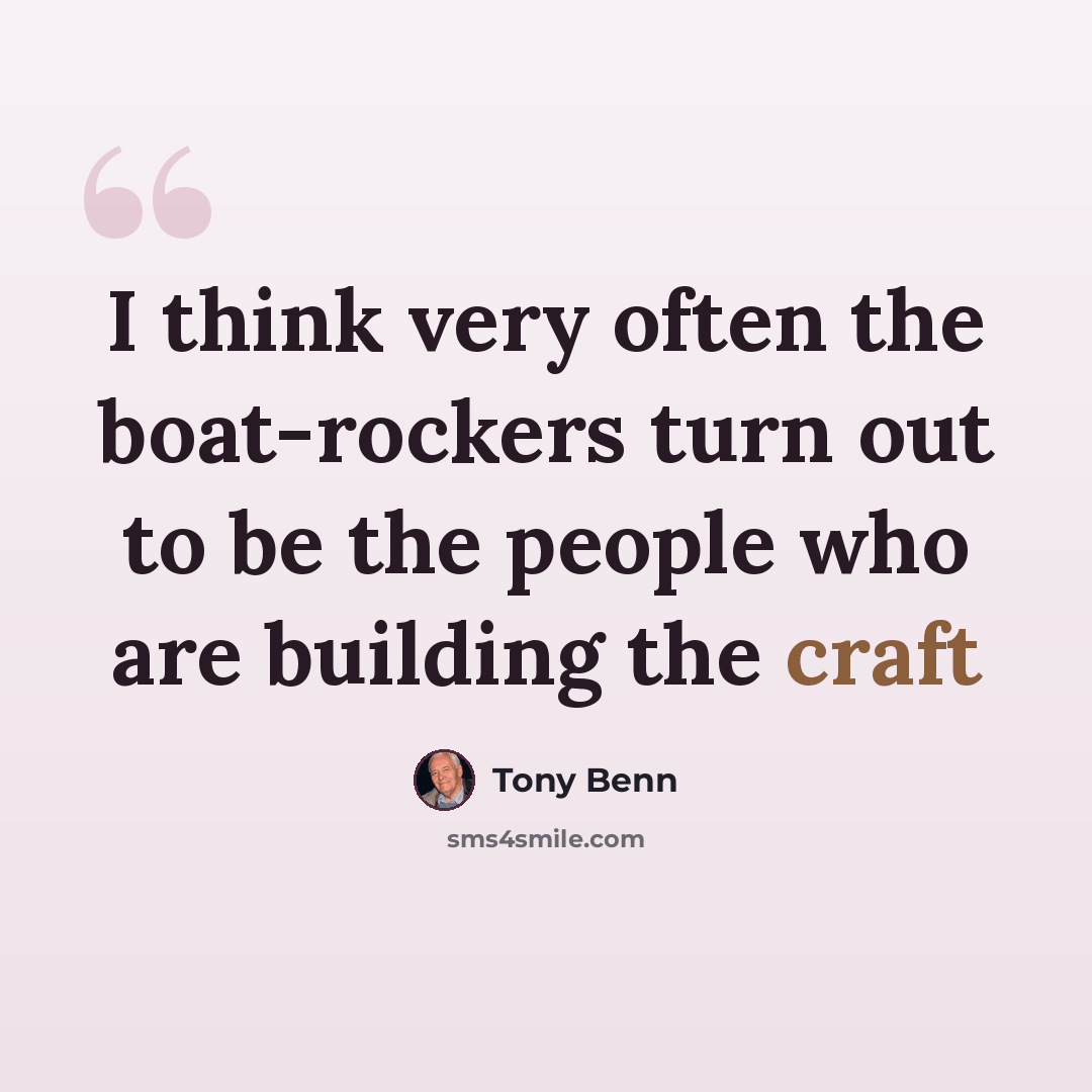 “I think very often the boat-rockers turn out to be the people who are building the craft” quote by Tony Benn