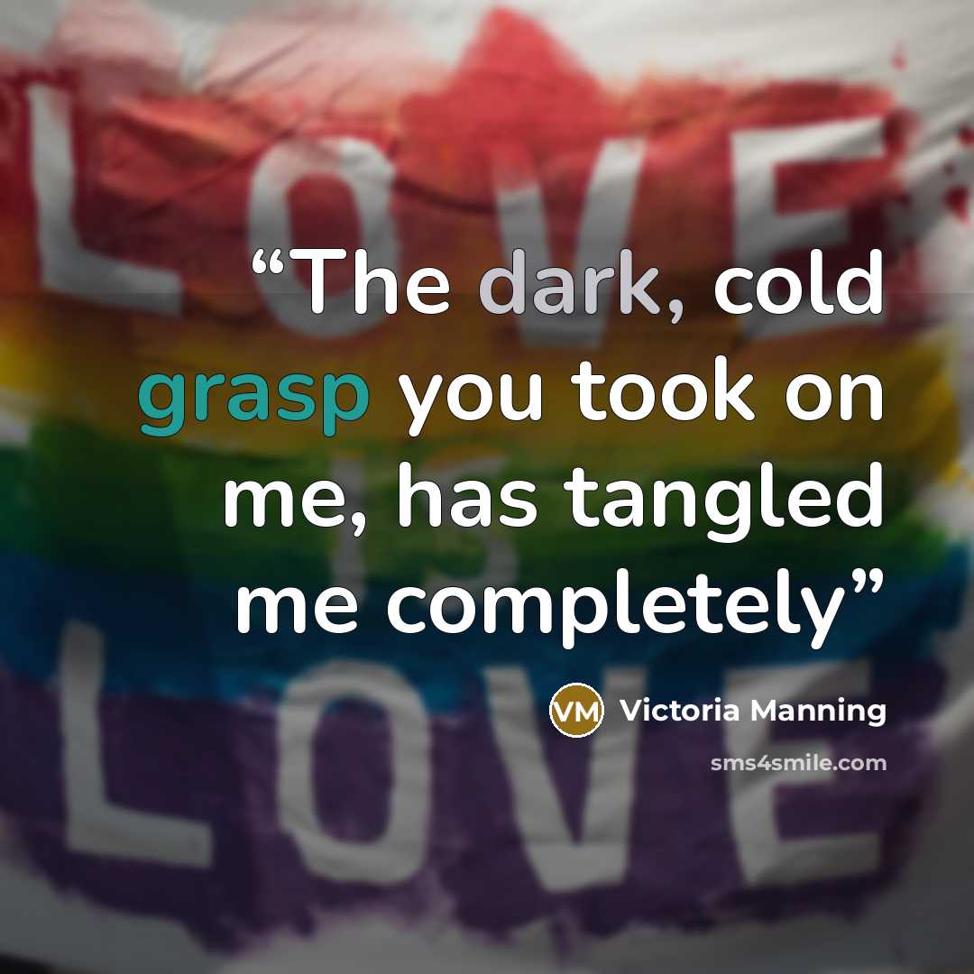 “The dark, cold grasp you took on me, has tangled me completely” quote by Victoria Manning