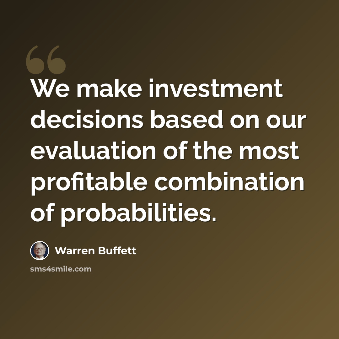 “We make investment decisions based on our evaluation of the most profitable combination of probabilities.” quote by Warren Buffett