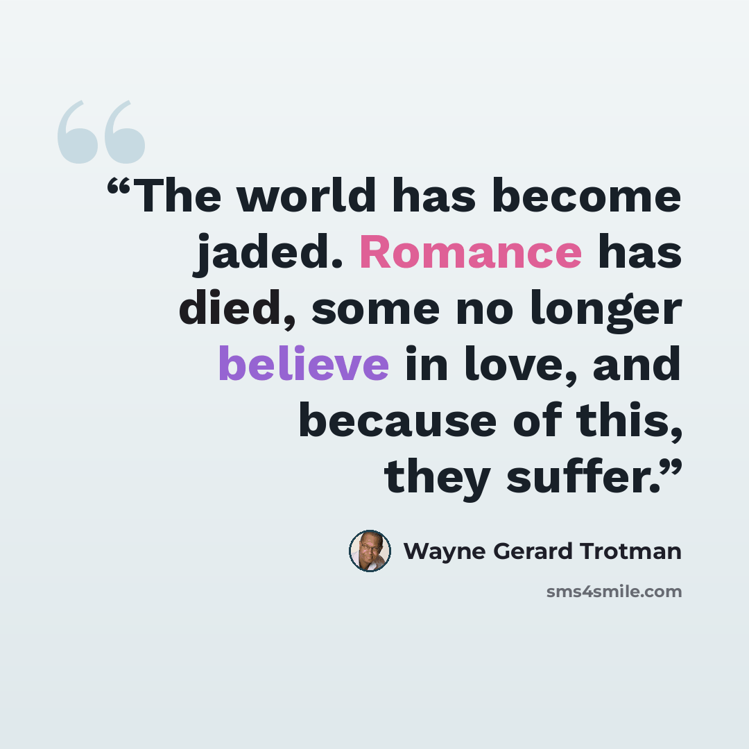 “The world has become jaded. Romance has died, some no longer believe in love, and because of this, they suffer.” quote by Wayne Gerard Trotman