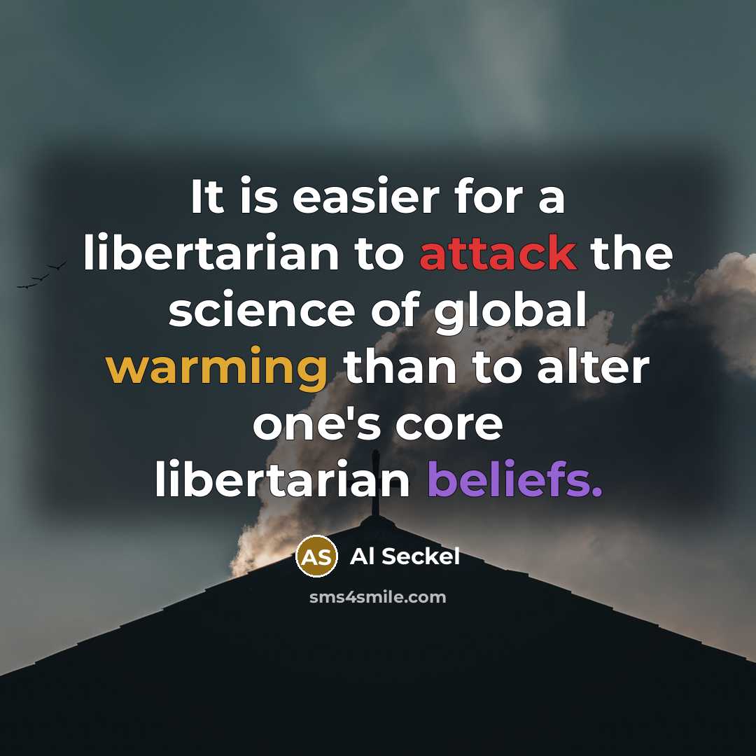 “It is easier for a libertarian to attack the science of global warming than to alter one's core libertarian beliefs.” quote by Al Seckel