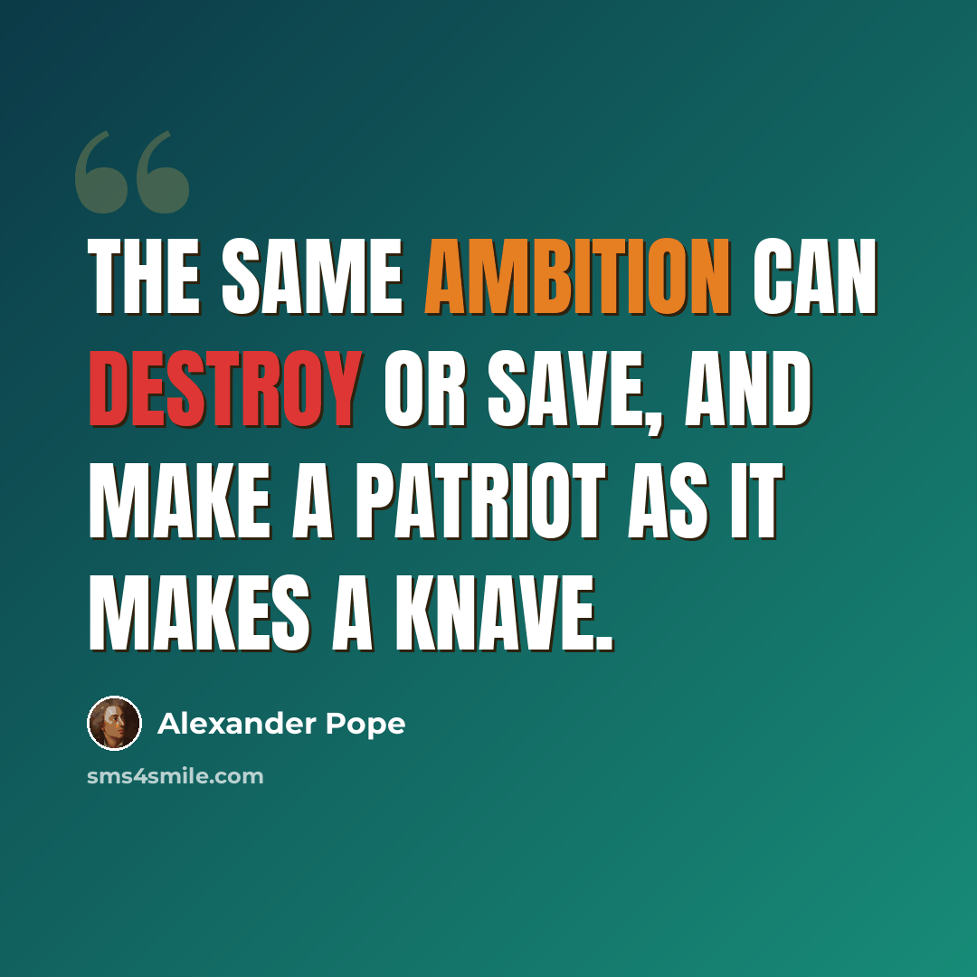 “The same ambition can destroy or save, and make a patriot as it makes a knave.” quote by Alexander Pope