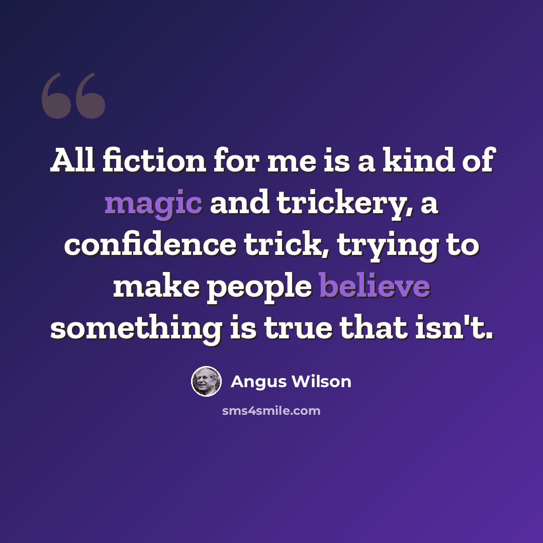 “All fiction for me is a kind of magic and trickery, a confidence trick, trying to make people believe something is true that isn't.” quote by Angus Wilson