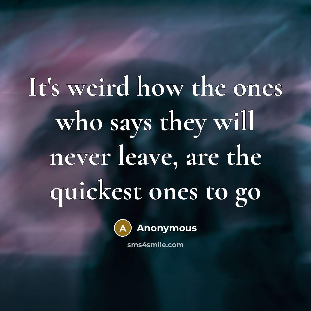 “It's weird how the ones who says they will never leave, are the quickest ones to go” quote by Anonymous