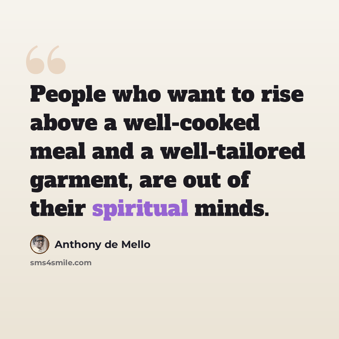 “People who want to rise above a well-cooked meal and a well-tailored garment, are out of their spiritual minds.” quote by Anthony de Mello