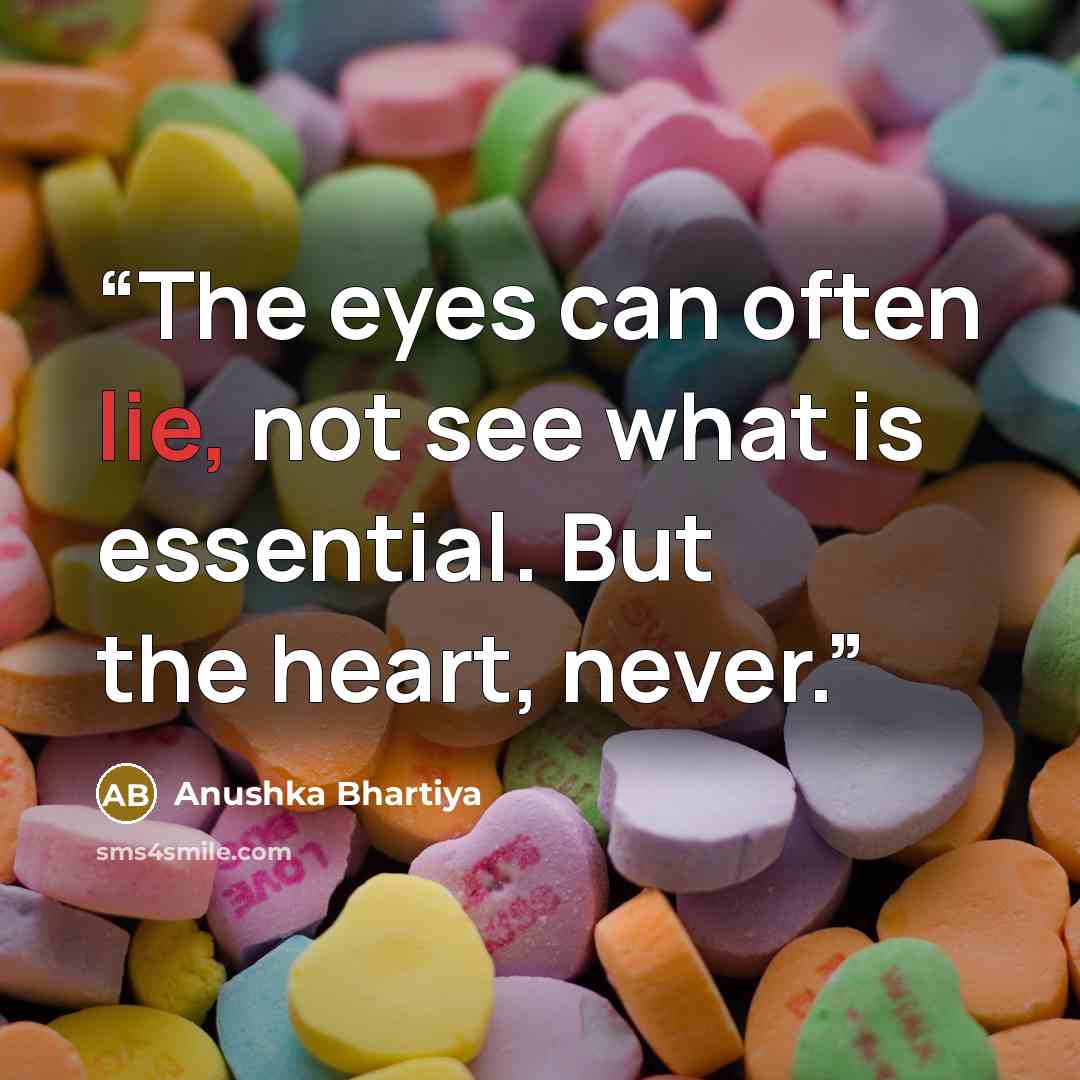 “The eyes can often lie, not see what is essential. But the heart, never.” quote by Anushka Bhartiya