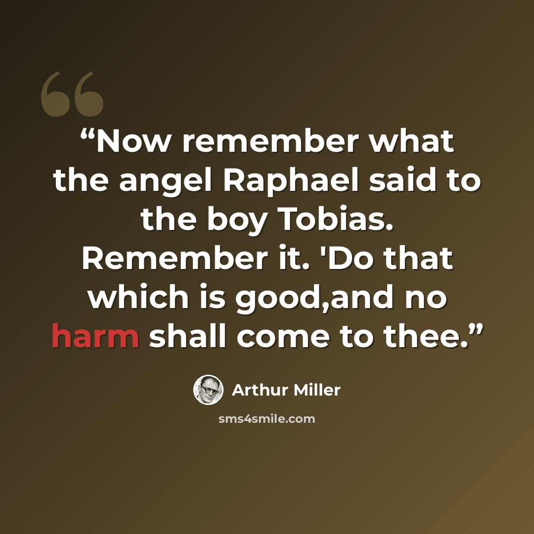 “Now remember what the angel Raphael said to the boy Tobias. Remember it. 'Do that which is good,and no harm shall come to thee.” quote by Arthur Miller