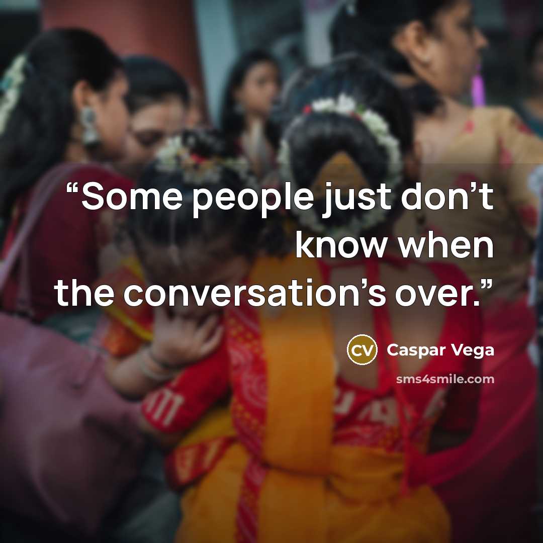 “Some people just don’t know when the conversation’s over.” quote by Caspar Vega